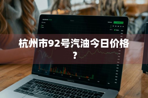 杭州市92号汽油今日价格？