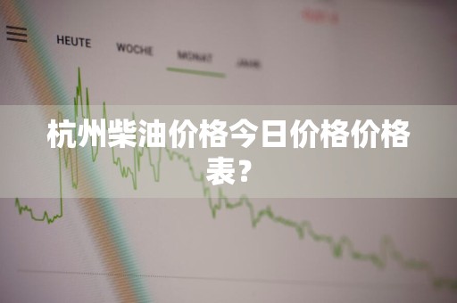 杭州柴油价格今日价格价格表?