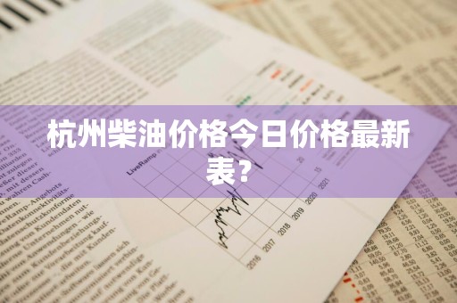 杭州柴油价格今日价格最新表？
