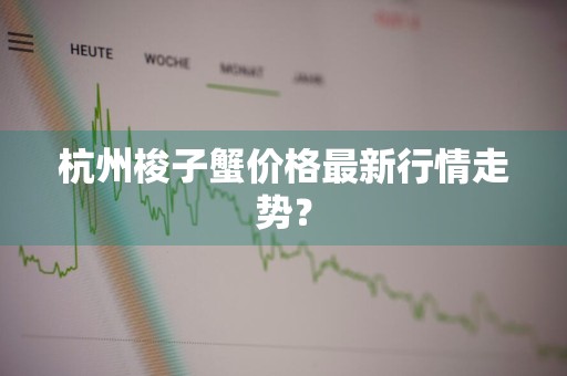 杭州梭子蟹价格最新行情走势？
