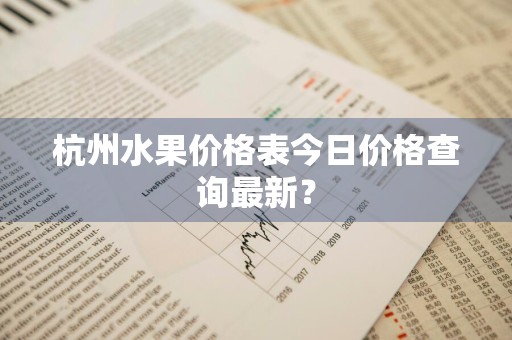 杭州水果价格表今日价格查询最新？