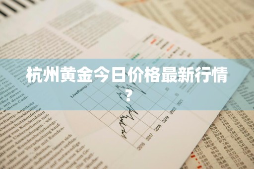 杭州黄金今日价格最新行情？