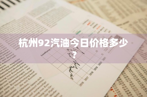 杭州92汽油今日价格多少？