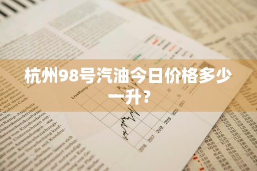 杭州98号汽油今日价格多少一升？