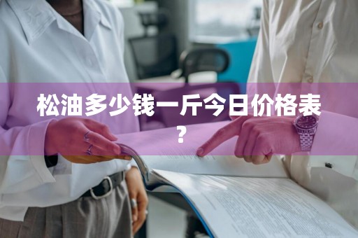 松油多少钱一斤今日价格表？