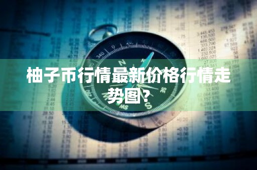 柚子币行情最新价格行情走势图？