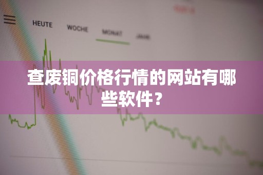查废铜价格行情的网站有哪些软件?