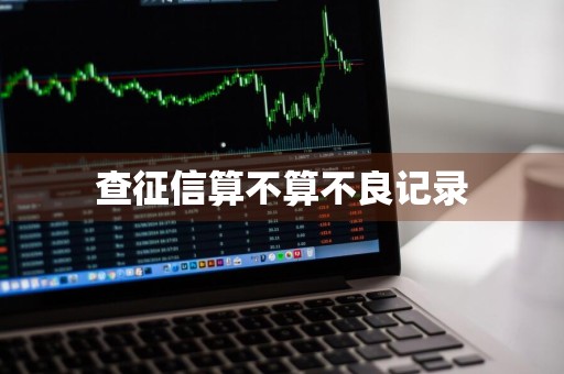 查征信算不算不良记录