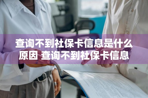 查询不到社保卡信息是什么原因 查询不到社保卡信息是什么原因孩子