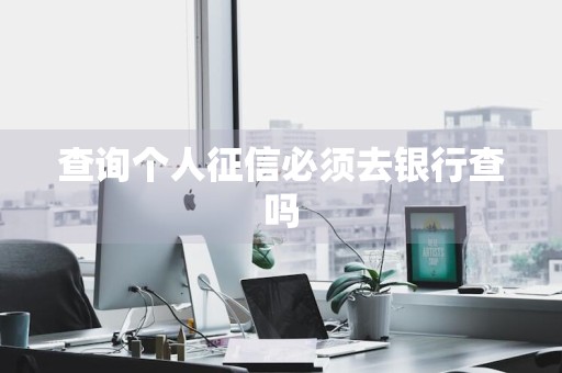查询个人征信必须去银行查吗