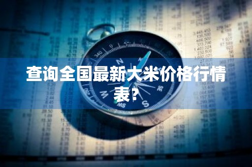 查询全国最新大米价格行情表？