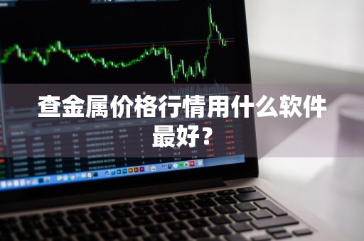 查金属价格行情用什么软件最好？