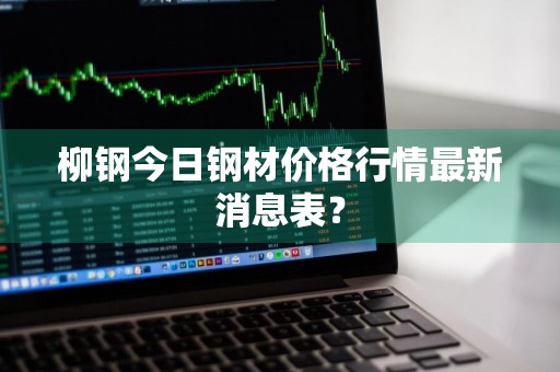 柳钢今日钢材价格行情最新消息表？