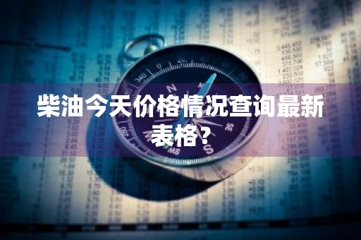 柴油今天价格情况查询最新表格？