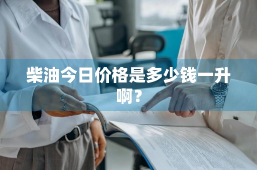 柴油今日价格是多少钱一升啊？