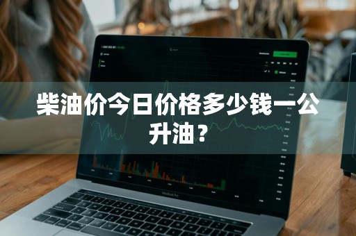 柴油价今日价格多少钱一公升油？