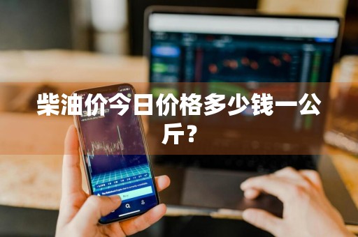 柴油价今日价格多少钱一公斤？