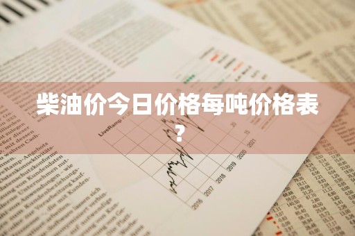 柴油价今日价格每吨价格表？