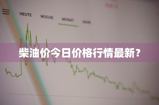 柴油价今日价格行情最新?