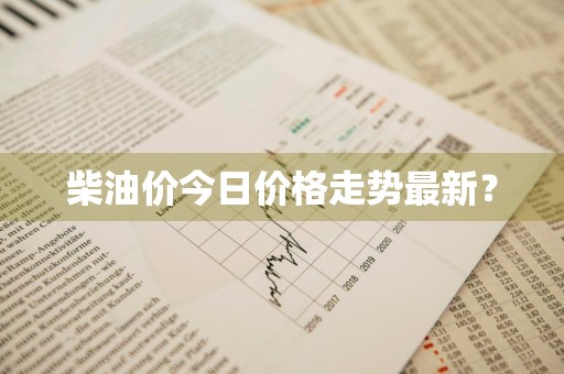 柴油价今日价格走势最新？
