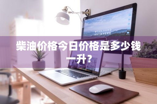 柴油价格今日价格是多少钱一升？