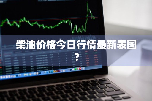 柴油价格今日行情最新表图？