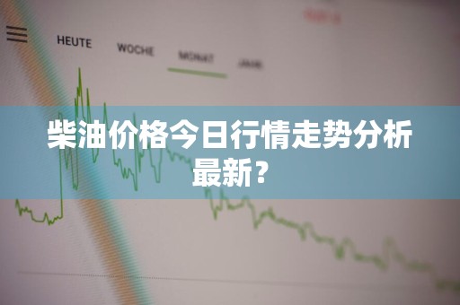 柴油价格今日行情走势分析最新？