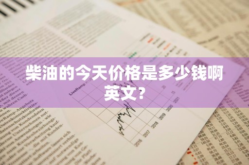 柴油的今天价格是多少钱啊英文？