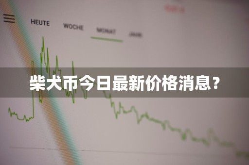 柴犬币今日最新价格消息？