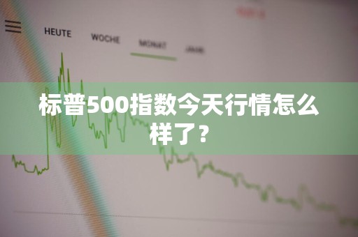 标普500指数今天行情怎么样了？