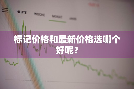 标记价格和最新价格选哪个好呢？