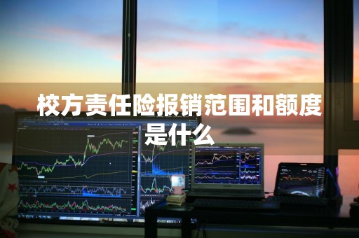 校方责任险报销范围和额度是什么
