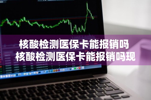 核酸检测医保卡能报销吗 核酸检测医保卡能报销吗现在