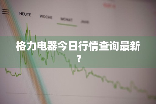 格力电器今日行情查询最新？