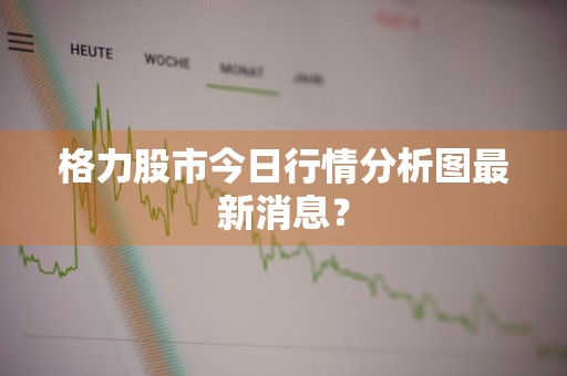 格力股市今日行情分析图最新消息？