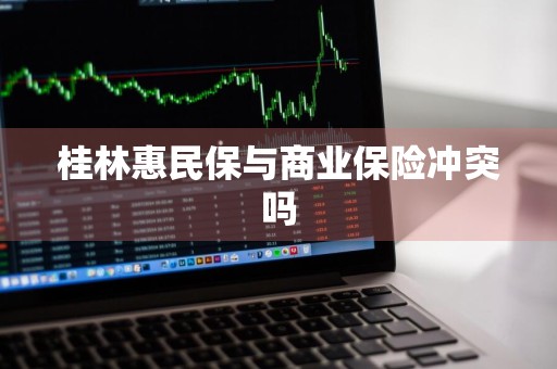 桂林惠民保与商业保险冲突吗