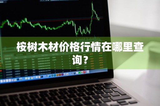 桉树木材价格行情在哪里查询？