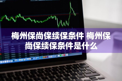 梅州保尚保续保条件 梅州保尚保续保条件是什么