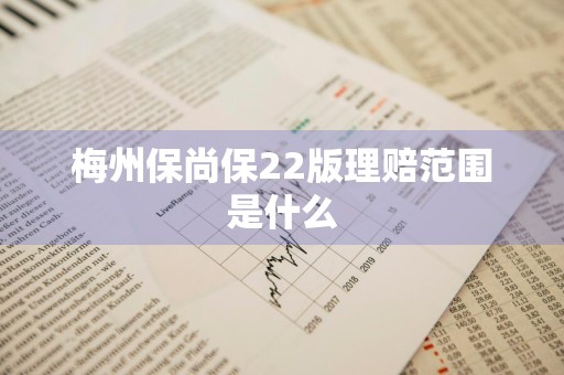 梅州保尚保22版理赔范围是什么