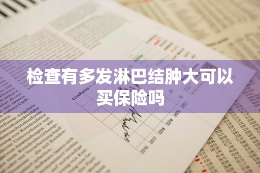 检查有多发淋巴结肿大可以买保险吗
