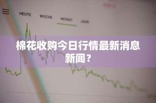 棉花收购今日行情最新消息新闻？