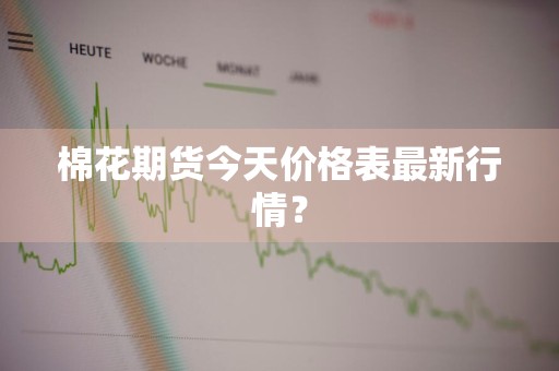 棉花期货今天价格表最新行情？