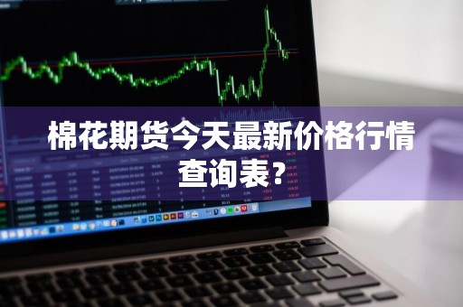 棉花期货今天最新价格行情查询表？