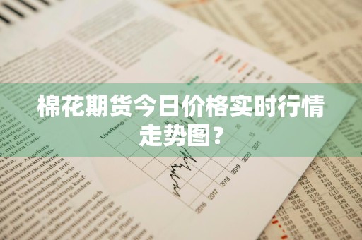 棉花期货今日价格实时行情走势图?