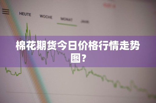 棉花期货今日价格行情走势图？