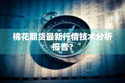 棉花期货最新行情技术分析报告？