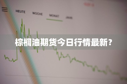 棕榈油期货今日行情最新？