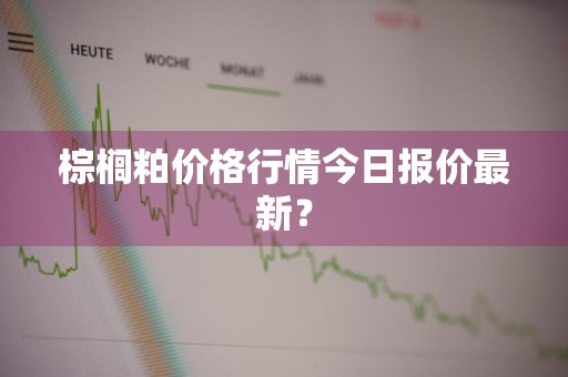 棕榈粕价格行情今日报价最新？