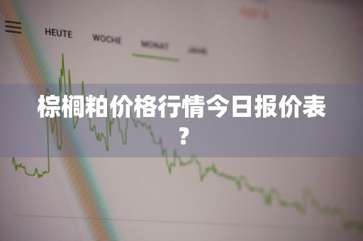 棕榈粕价格行情今日报价表？