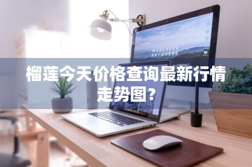 榴莲今天价格查询最新行情走势图？